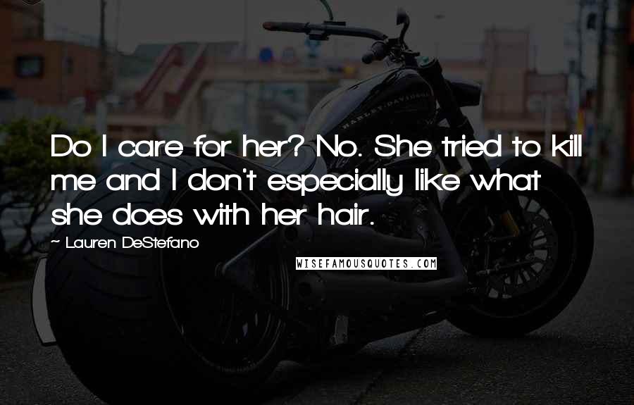Lauren DeStefano Quotes: Do I care for her? No. She tried to kill me and I don't especially like what she does with her hair.