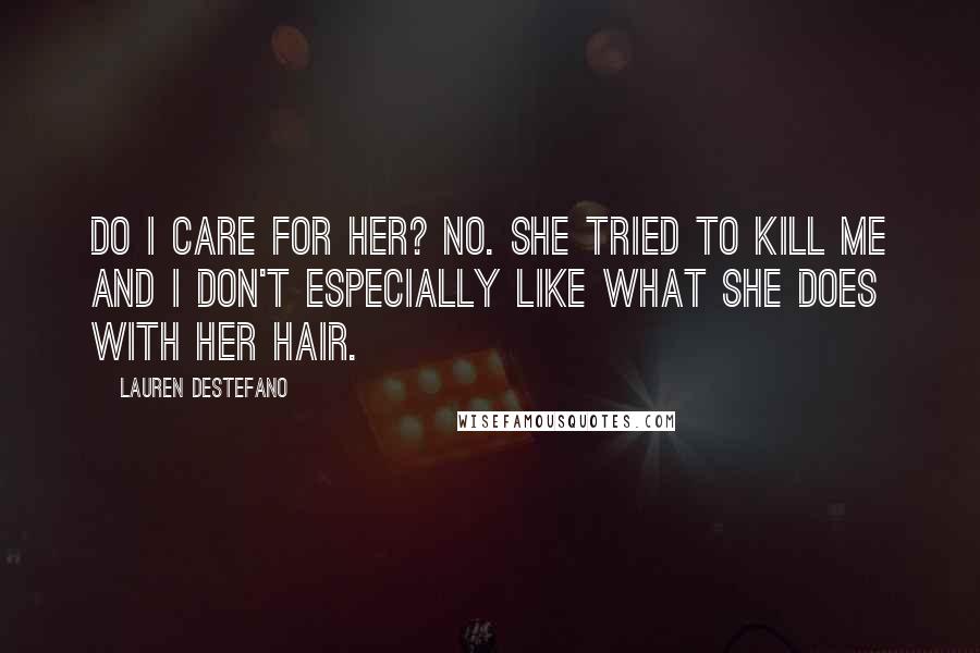 Lauren DeStefano Quotes: Do I care for her? No. She tried to kill me and I don't especially like what she does with her hair.