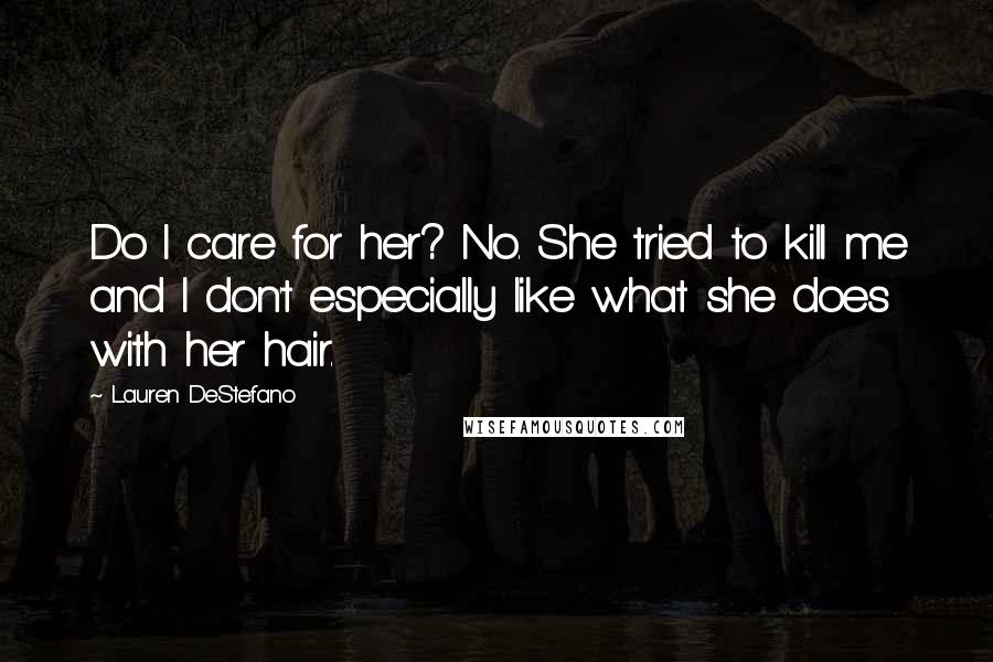 Lauren DeStefano Quotes: Do I care for her? No. She tried to kill me and I don't especially like what she does with her hair.
