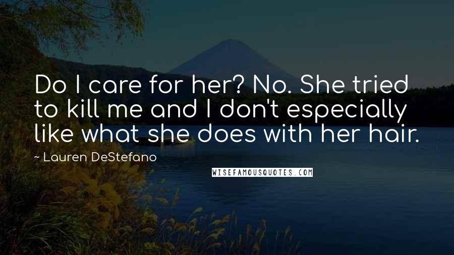 Lauren DeStefano Quotes: Do I care for her? No. She tried to kill me and I don't especially like what she does with her hair.