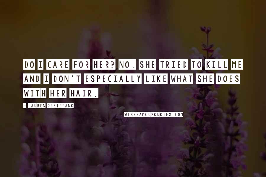 Lauren DeStefano Quotes: Do I care for her? No. She tried to kill me and I don't especially like what she does with her hair.