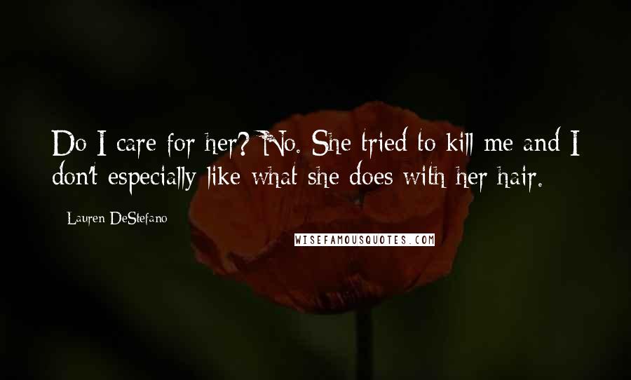 Lauren DeStefano Quotes: Do I care for her? No. She tried to kill me and I don't especially like what she does with her hair.