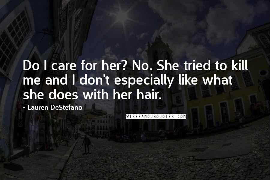 Lauren DeStefano Quotes: Do I care for her? No. She tried to kill me and I don't especially like what she does with her hair.