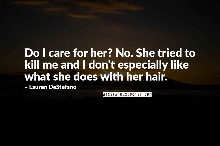 Lauren DeStefano Quotes: Do I care for her? No. She tried to kill me and I don't especially like what she does with her hair.