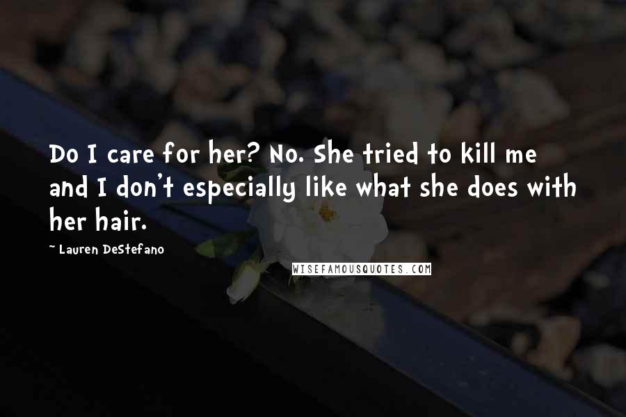 Lauren DeStefano Quotes: Do I care for her? No. She tried to kill me and I don't especially like what she does with her hair.