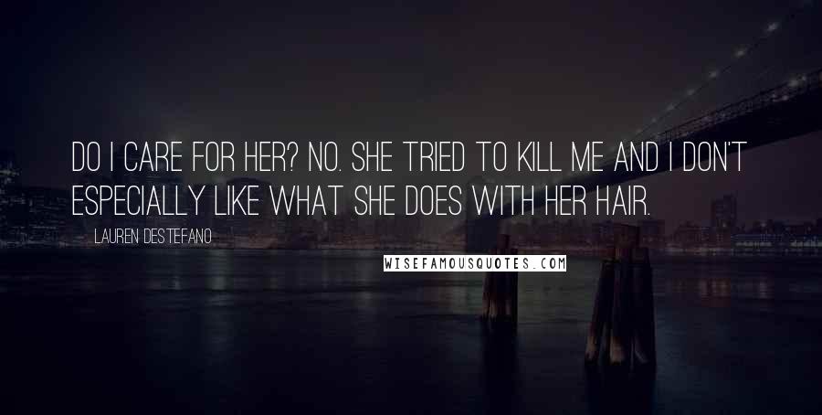 Lauren DeStefano Quotes: Do I care for her? No. She tried to kill me and I don't especially like what she does with her hair.
