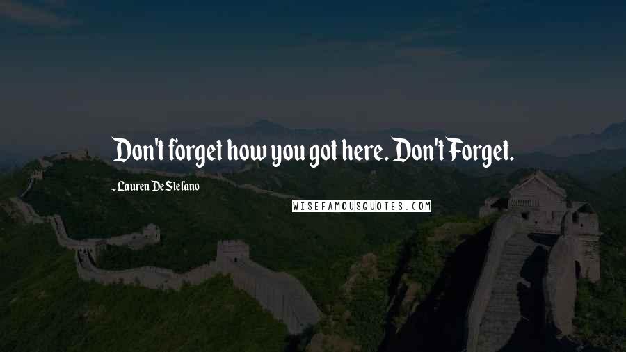 Lauren DeStefano Quotes: Don't forget how you got here. Don't Forget.