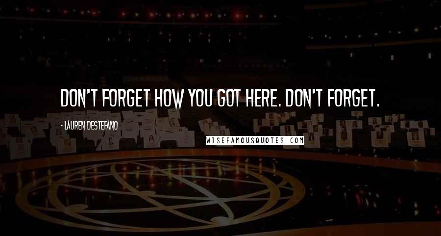 Lauren DeStefano Quotes: Don't forget how you got here. Don't Forget.