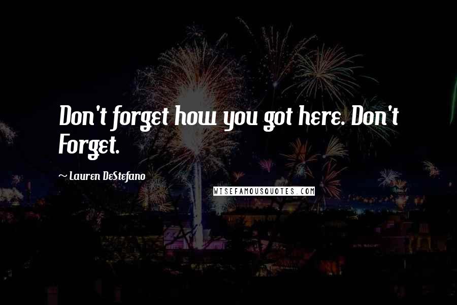 Lauren DeStefano Quotes: Don't forget how you got here. Don't Forget.