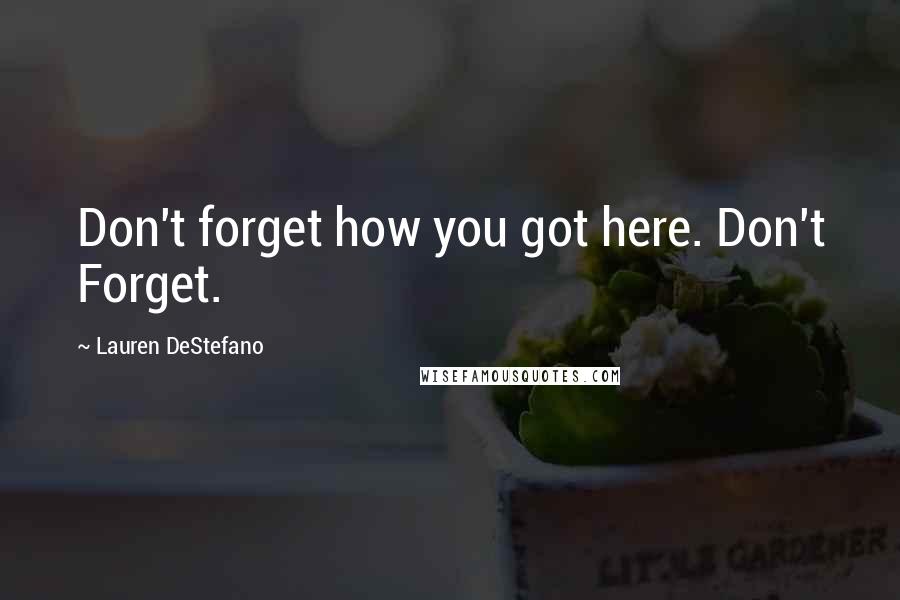 Lauren DeStefano Quotes: Don't forget how you got here. Don't Forget.