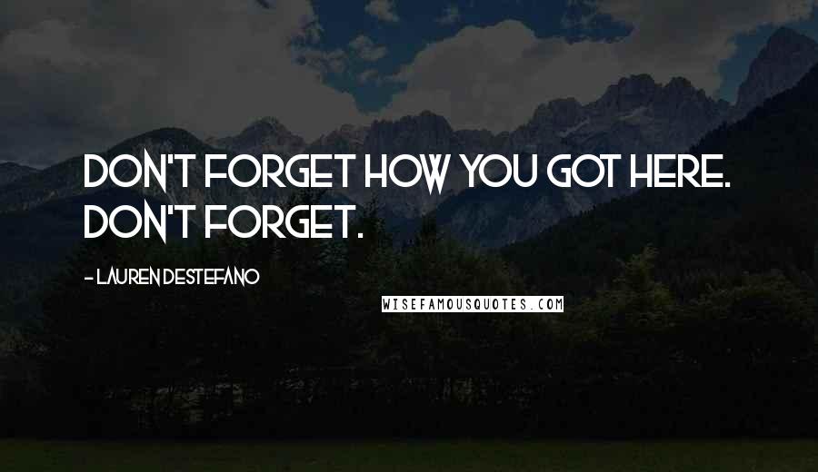 Lauren DeStefano Quotes: Don't forget how you got here. Don't Forget.