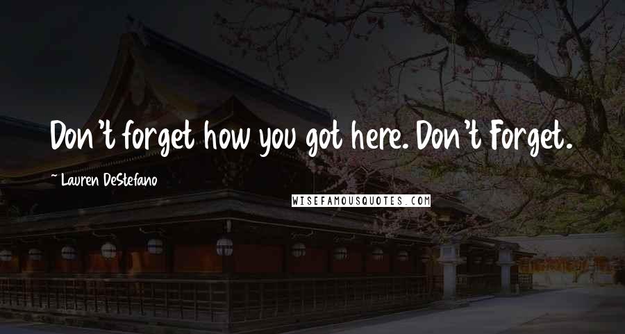 Lauren DeStefano Quotes: Don't forget how you got here. Don't Forget.
