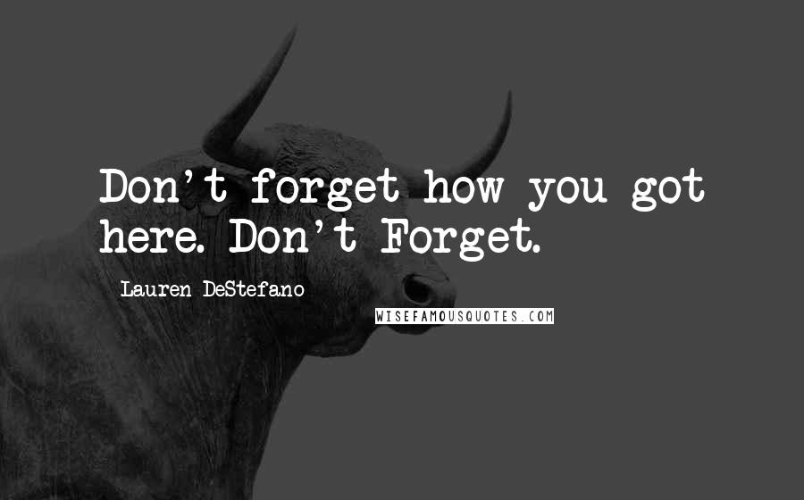 Lauren DeStefano Quotes: Don't forget how you got here. Don't Forget.