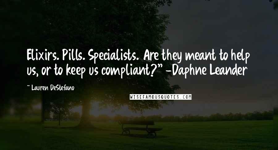 Lauren DeStefano Quotes: Elixirs. Pills. Specialists. Are they meant to help us, or to keep us compliant?" -Daphne Leander