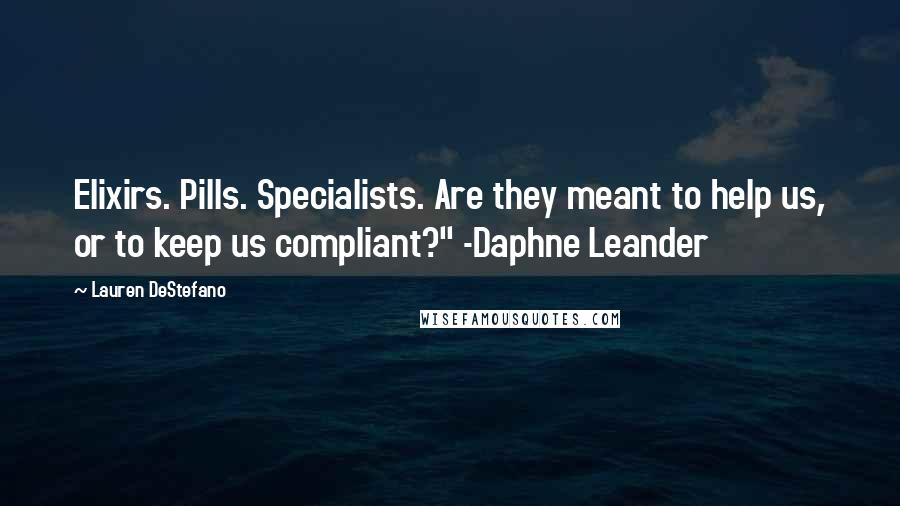 Lauren DeStefano Quotes: Elixirs. Pills. Specialists. Are they meant to help us, or to keep us compliant?" -Daphne Leander