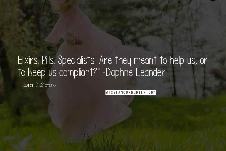 Lauren DeStefano Quotes: Elixirs. Pills. Specialists. Are they meant to help us, or to keep us compliant?" -Daphne Leander