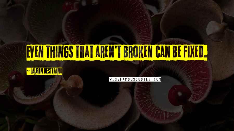 Lauren DeStefano Quotes: Even things that aren't broken can be fixed.