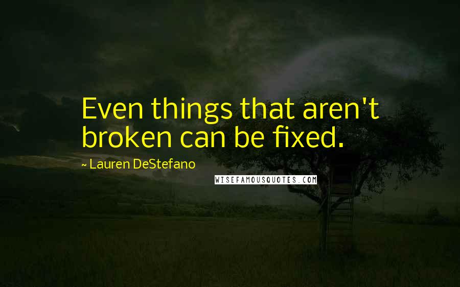 Lauren DeStefano Quotes: Even things that aren't broken can be fixed.