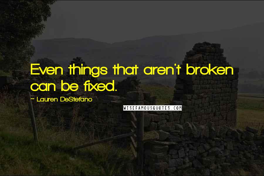 Lauren DeStefano Quotes: Even things that aren't broken can be fixed.