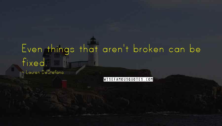Lauren DeStefano Quotes: Even things that aren't broken can be fixed.