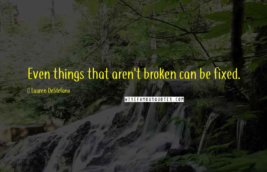 Lauren DeStefano Quotes: Even things that aren't broken can be fixed.