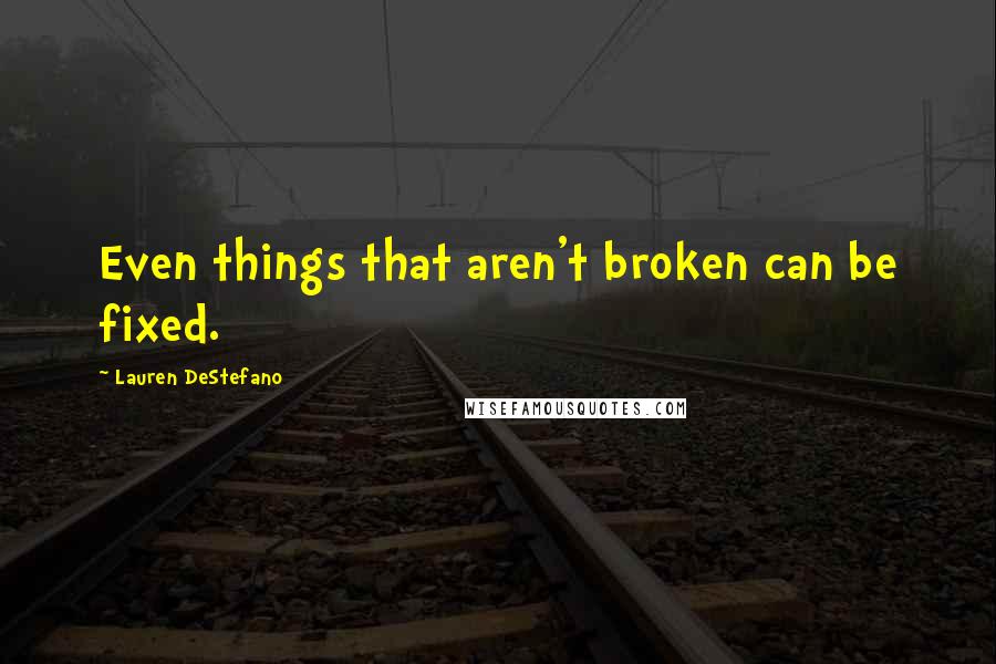 Lauren DeStefano Quotes: Even things that aren't broken can be fixed.