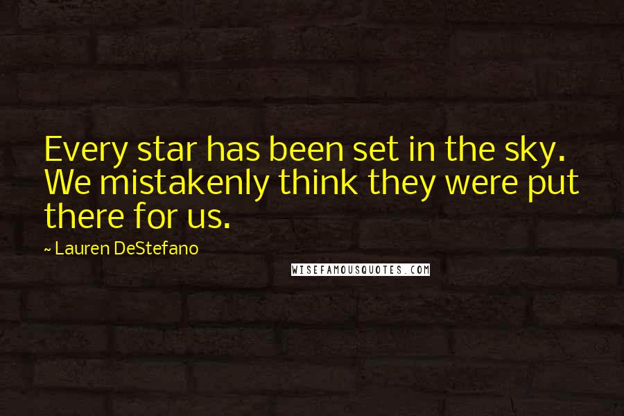 Lauren DeStefano Quotes: Every star has been set in the sky. We mistakenly think they were put there for us.