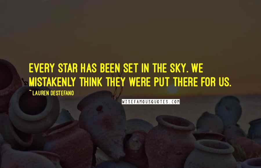 Lauren DeStefano Quotes: Every star has been set in the sky. We mistakenly think they were put there for us.