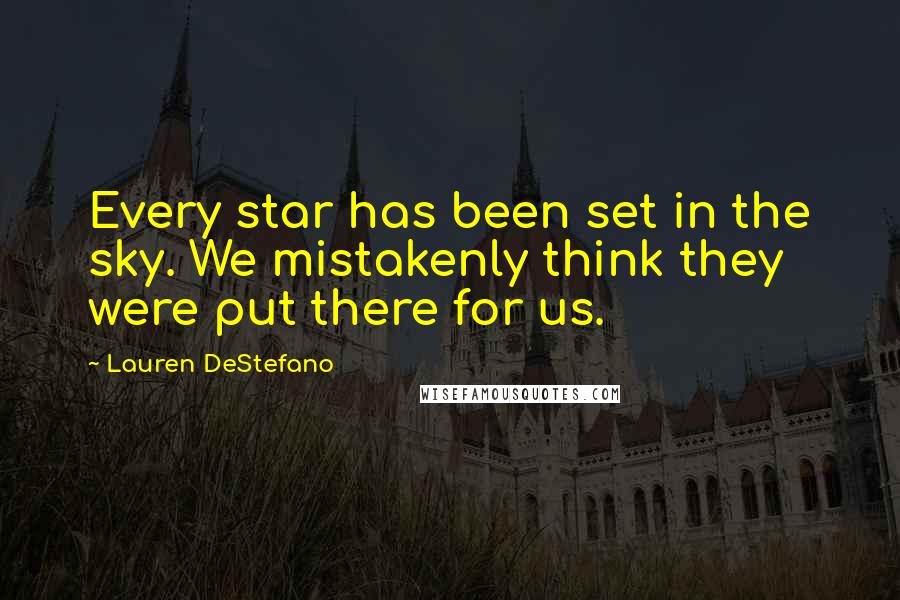 Lauren DeStefano Quotes: Every star has been set in the sky. We mistakenly think they were put there for us.