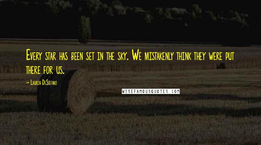 Lauren DeStefano Quotes: Every star has been set in the sky. We mistakenly think they were put there for us.