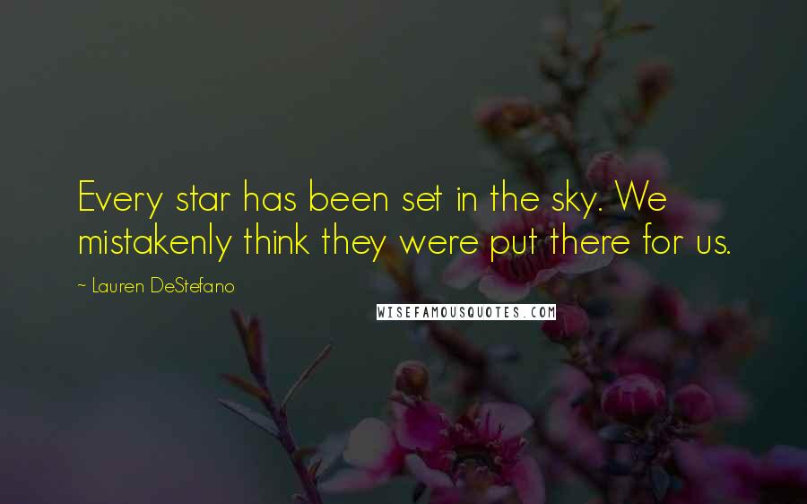 Lauren DeStefano Quotes: Every star has been set in the sky. We mistakenly think they were put there for us.