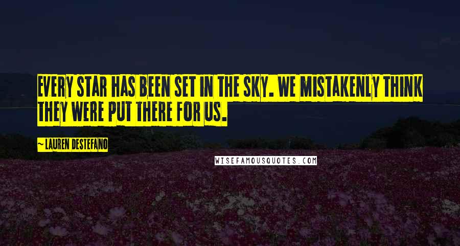Lauren DeStefano Quotes: Every star has been set in the sky. We mistakenly think they were put there for us.