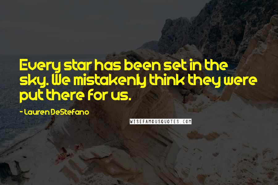 Lauren DeStefano Quotes: Every star has been set in the sky. We mistakenly think they were put there for us.