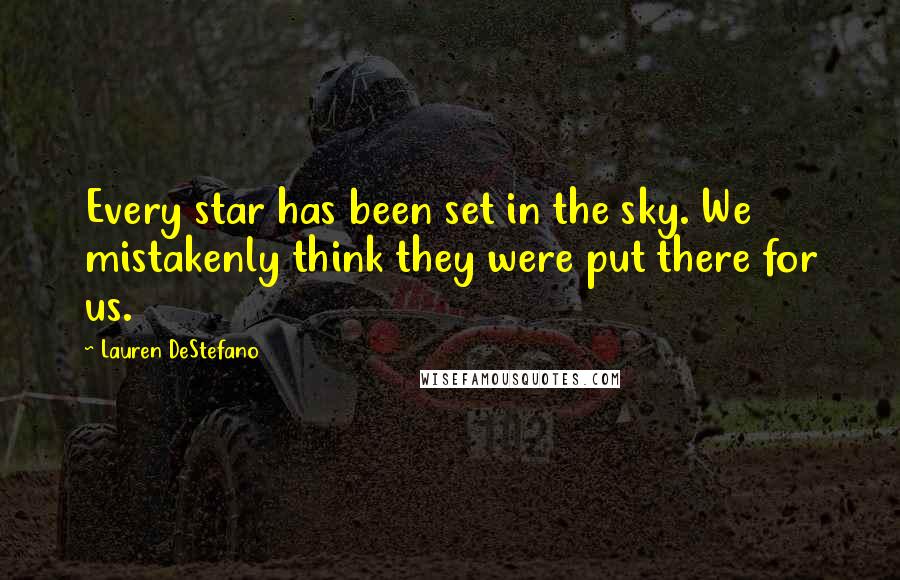 Lauren DeStefano Quotes: Every star has been set in the sky. We mistakenly think they were put there for us.