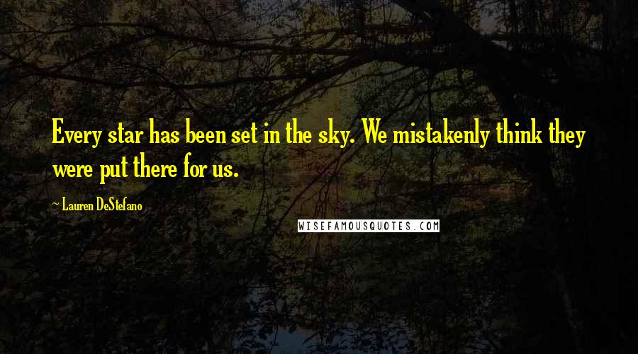 Lauren DeStefano Quotes: Every star has been set in the sky. We mistakenly think they were put there for us.