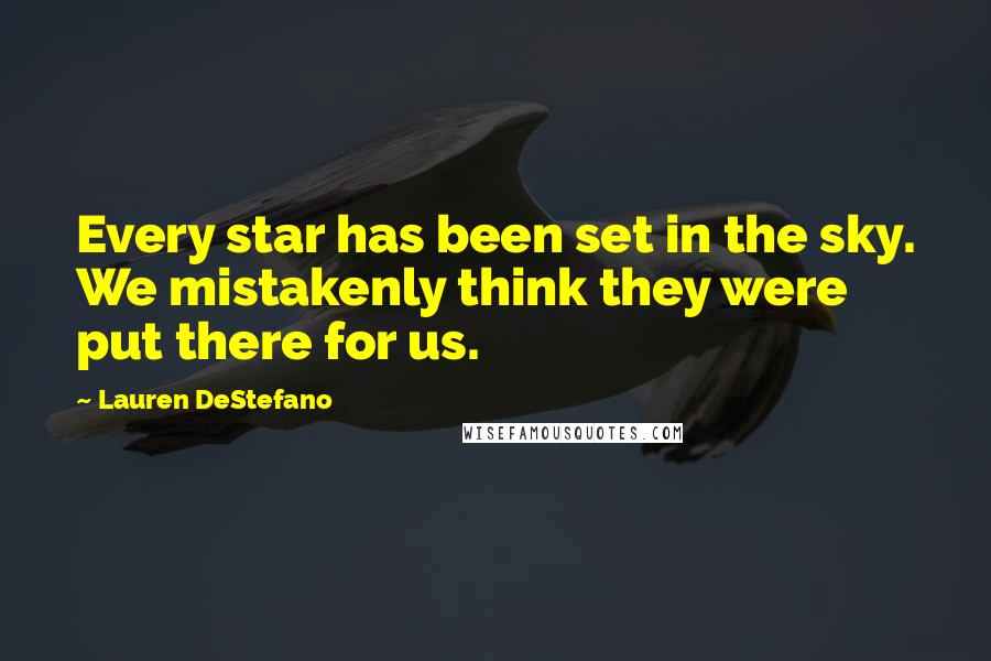 Lauren DeStefano Quotes: Every star has been set in the sky. We mistakenly think they were put there for us.