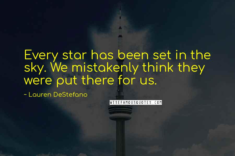 Lauren DeStefano Quotes: Every star has been set in the sky. We mistakenly think they were put there for us.