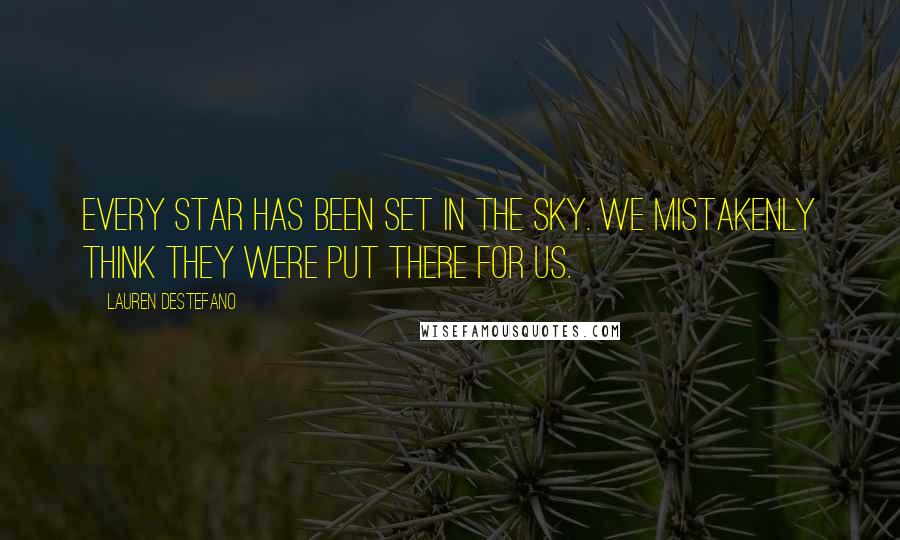 Lauren DeStefano Quotes: Every star has been set in the sky. We mistakenly think they were put there for us.