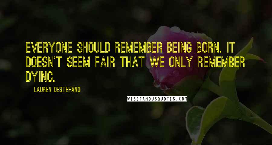 Lauren DeStefano Quotes: Everyone should remember being born. It doesn't seem fair that we only remember dying.