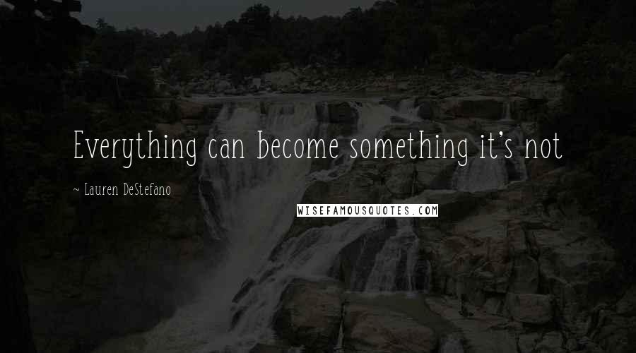 Lauren DeStefano Quotes: Everything can become something it's not