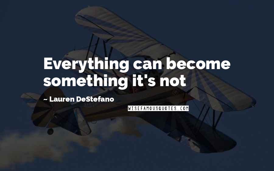 Lauren DeStefano Quotes: Everything can become something it's not