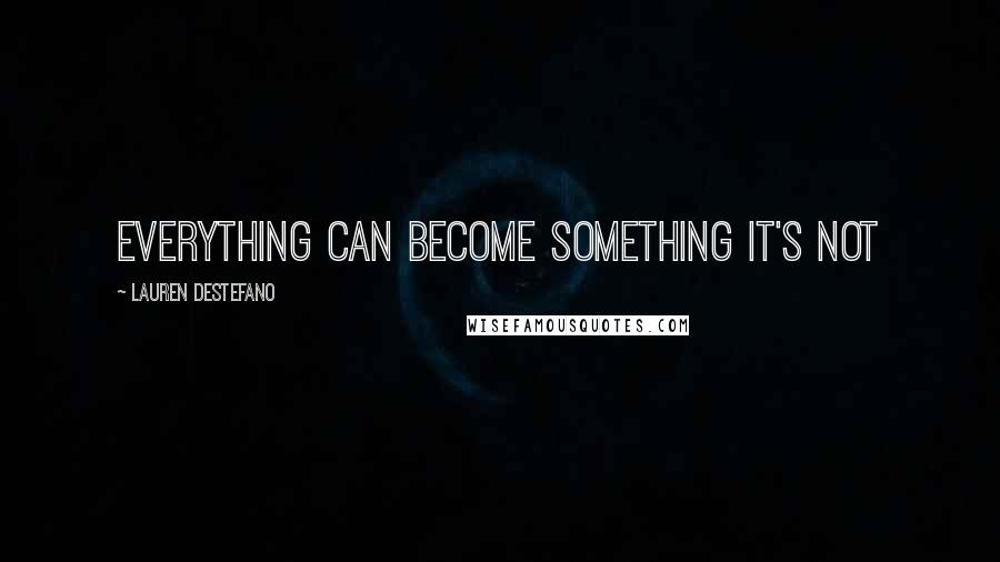 Lauren DeStefano Quotes: Everything can become something it's not