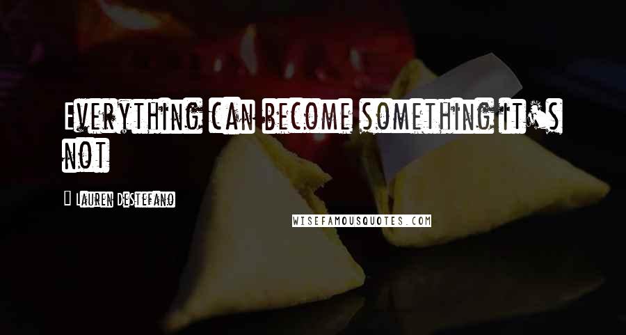 Lauren DeStefano Quotes: Everything can become something it's not