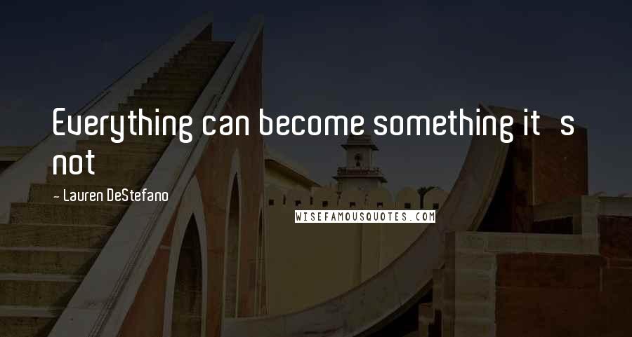 Lauren DeStefano Quotes: Everything can become something it's not