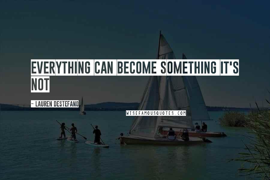 Lauren DeStefano Quotes: Everything can become something it's not