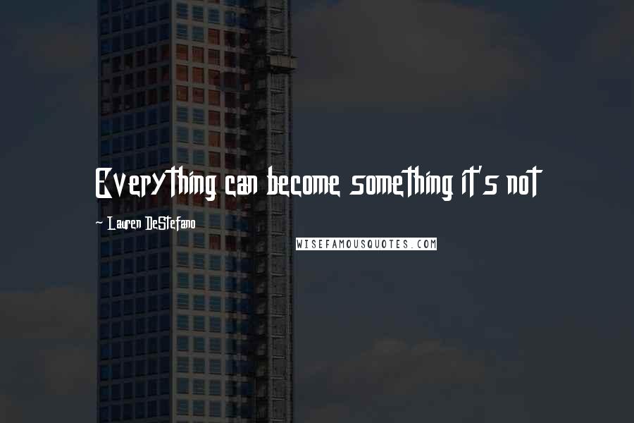 Lauren DeStefano Quotes: Everything can become something it's not