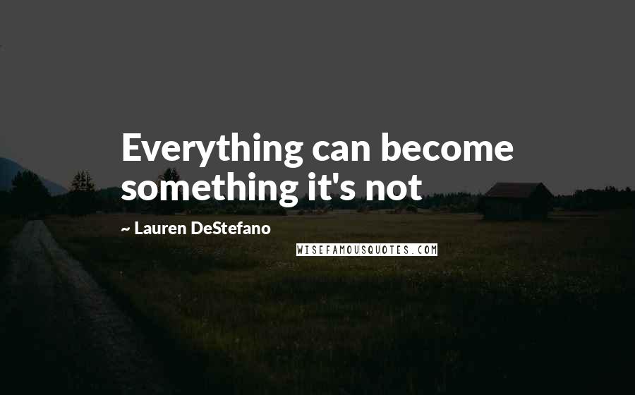 Lauren DeStefano Quotes: Everything can become something it's not