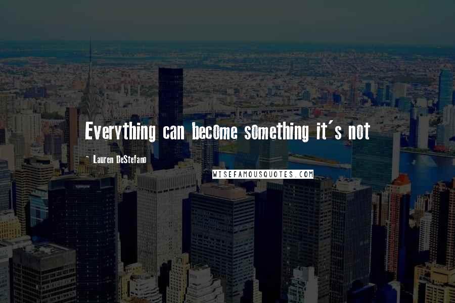 Lauren DeStefano Quotes: Everything can become something it's not