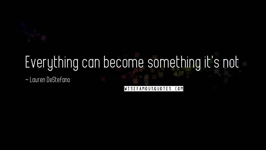 Lauren DeStefano Quotes: Everything can become something it's not