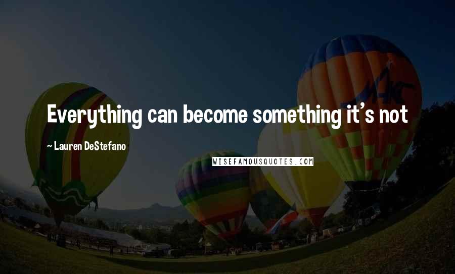 Lauren DeStefano Quotes: Everything can become something it's not